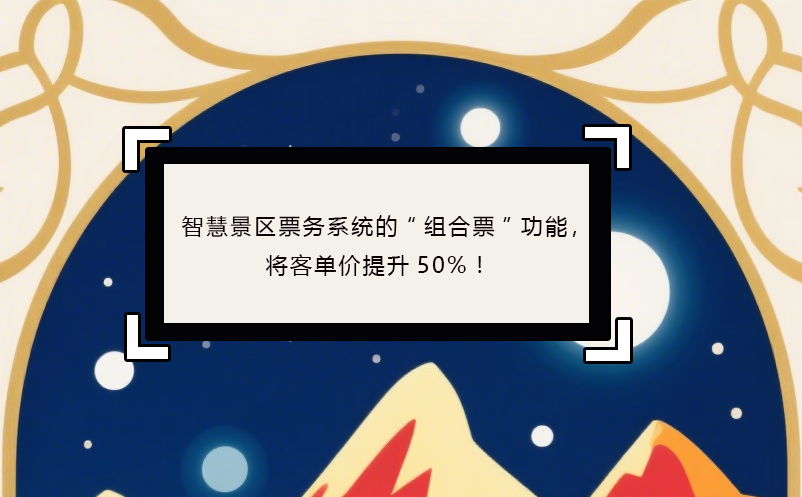 智慧景区票务系统的“组合票”功能，将客单价提升50%！