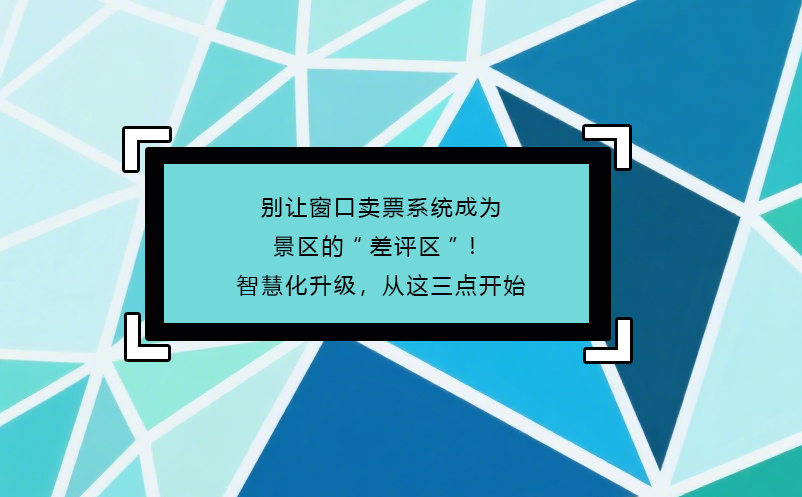 别让窗口卖票系统成为景区的“差评区”！智慧化升级，从这三点开始