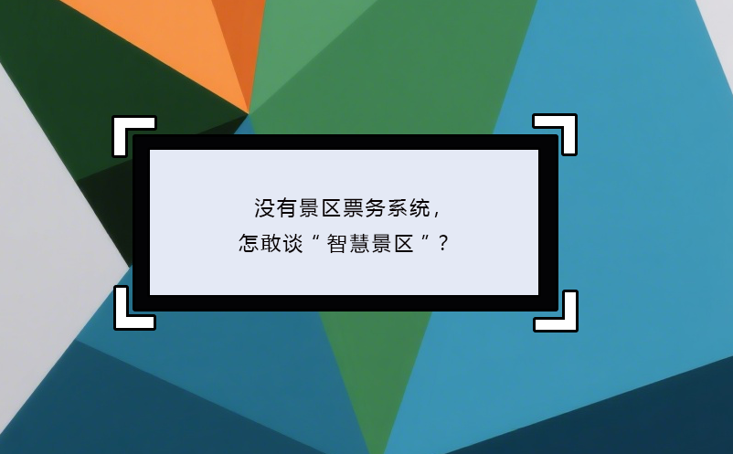 没有景区票务系统，怎敢谈“智慧景区”？