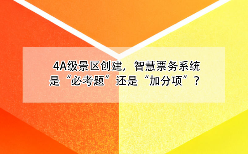 4A级景区创建，智慧票务系统是“必考题”还是“加分项”？