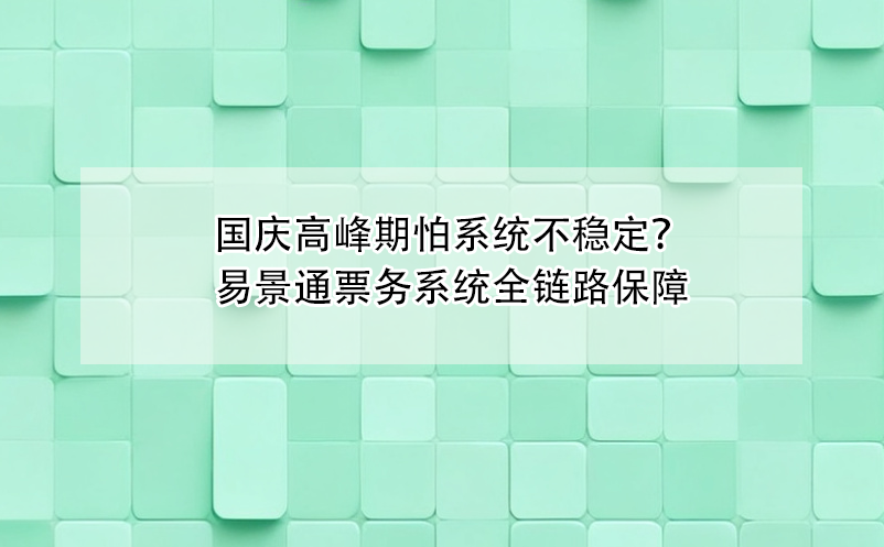 国庆高峰期怕票务系统不稳定？易景通全链路保障