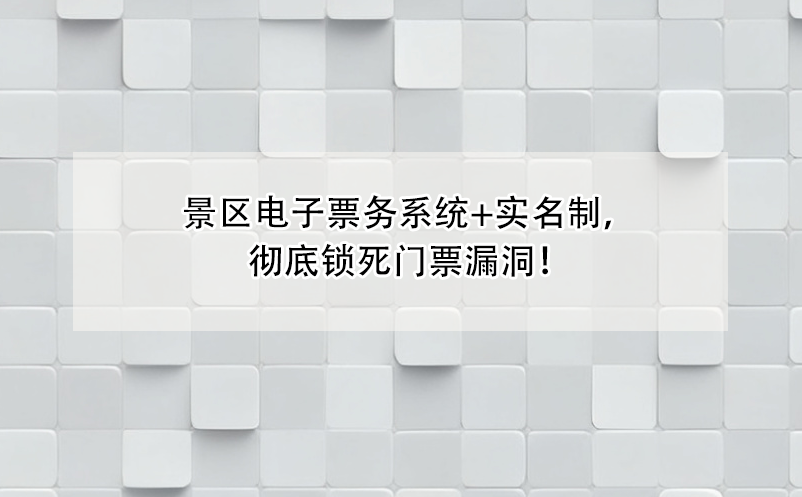 景区电子票务系统+实名制，彻底锁死门票漏洞！