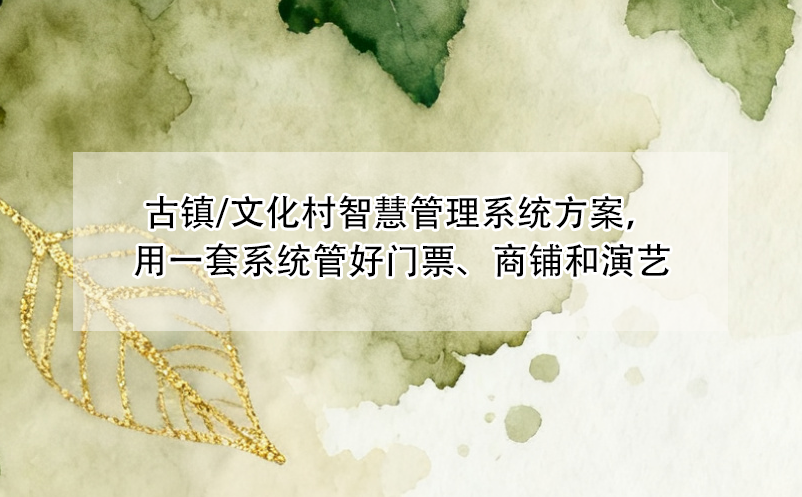 古镇/文化村智慧管理系统方案，用一套系统管好门票、商铺和演艺