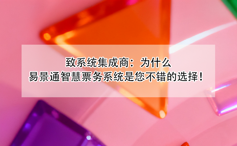 致系统集成商：为什么易景通智慧票务系统是您不错的选择！