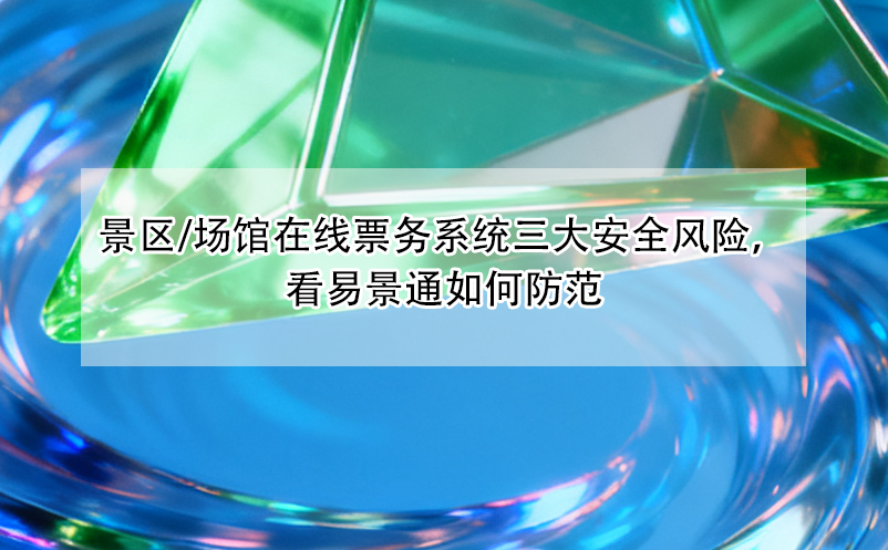 景区/场馆在线票务系统三大安全风险，看易景通如何防范