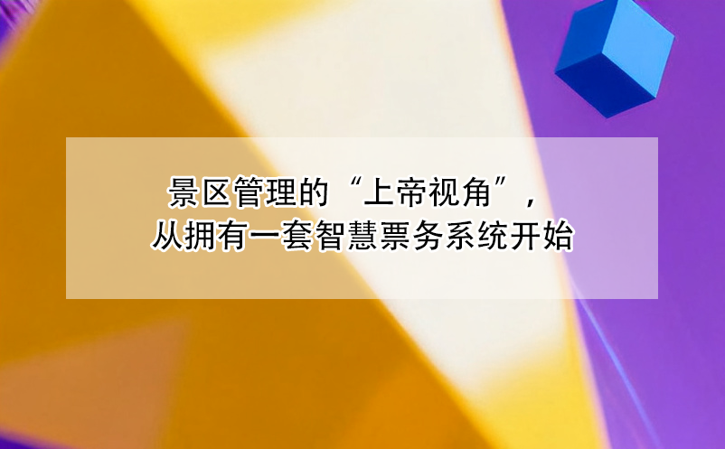 景区管理的“上帝视角”，从拥有一套智慧票务系统开始