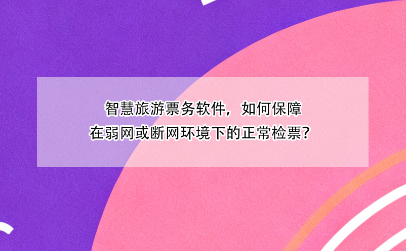 智慧旅游票务软件，如何保障在弱网或断网环境下的正常检票？