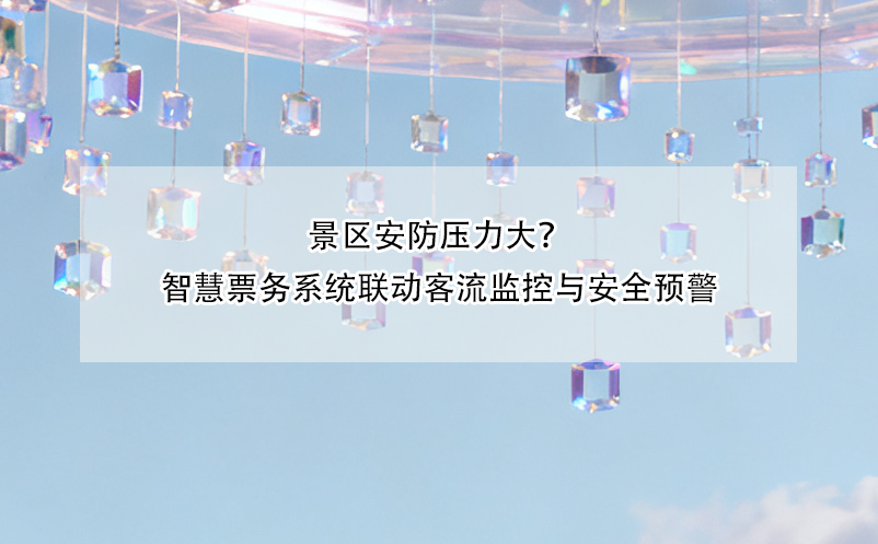 景区安防压力大？智慧票务系统联动客流监控与安全预警 