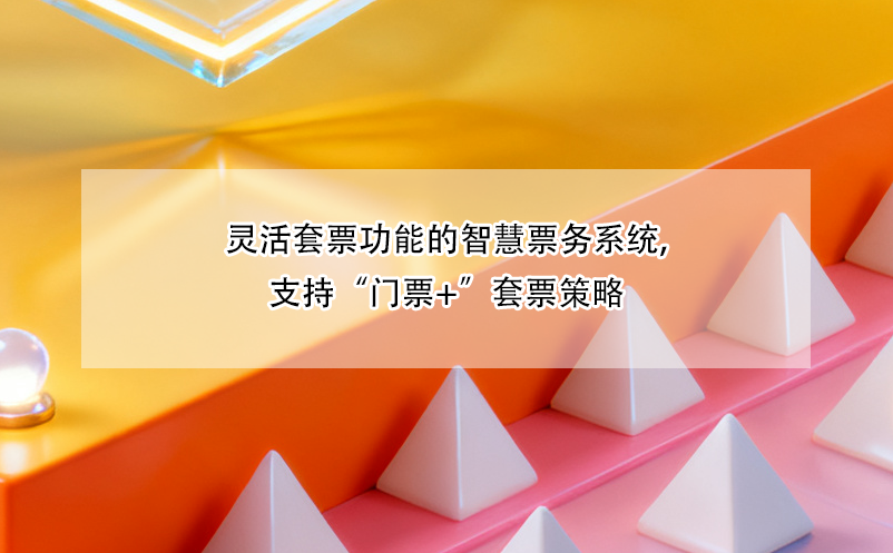 灵活套票功能的智慧票务系统,支持“门票+”套票策略
