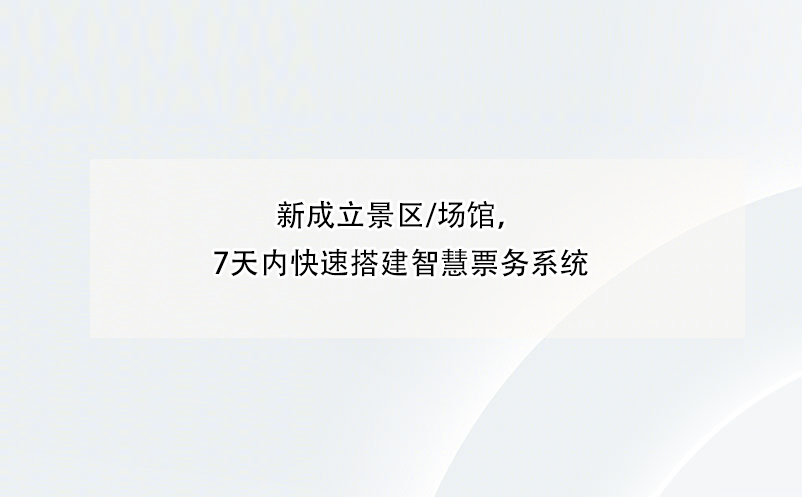 新成立景区/场馆，7天内快速搭建智慧票务系统