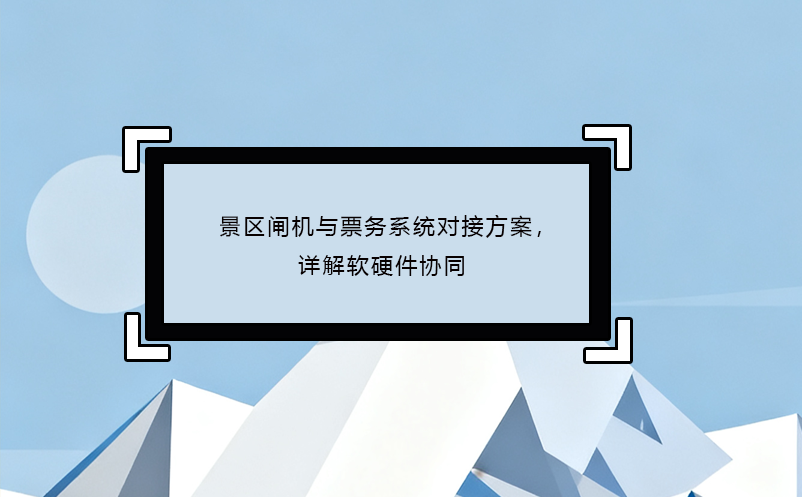 景区闸机与票务系统对接方案，详解软硬件协同