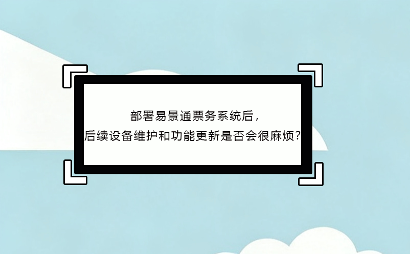 部署易景通票务系统后，后续设备维护和功能更新是否会很麻烦？