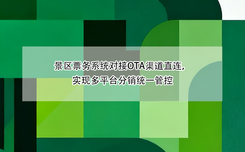 景区票务系统对接OTA渠道直连，实现多平台分销统一管控