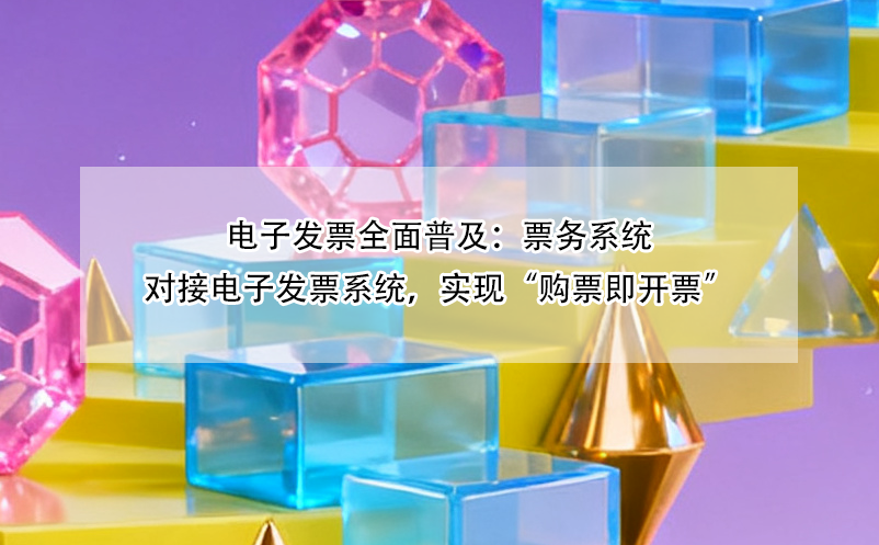 电子发票全面普及：票务系统对接电子发票系统，实现“购票即开票”