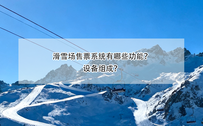 滑雪场售票系统有哪些功能？设备组成？